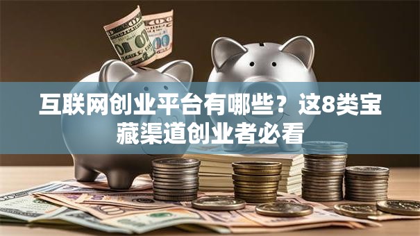互联网创业平台有哪些？这8类宝藏渠道创业者必看
