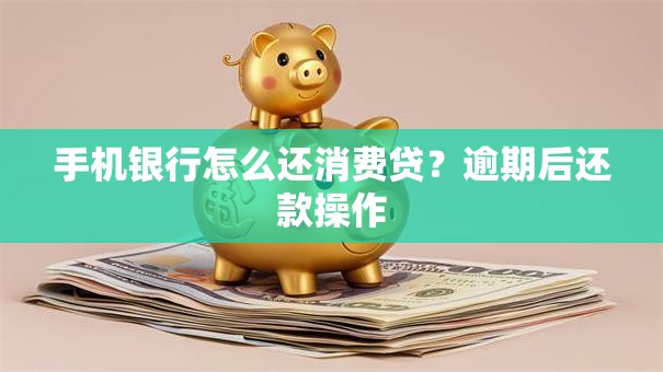 手机银行怎么还消费贷？逾期后还款操作