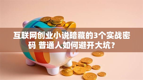 互联网创业小说暗藏的3个实战密码 普通人如何避开大坑？