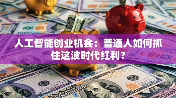 人工智能创业机会：普通人如何抓住这波时代红利？
