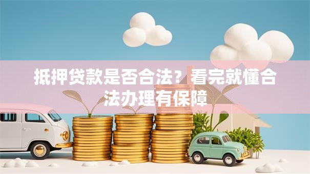 抵押贷款是否合法？看完就懂合法办理有保障