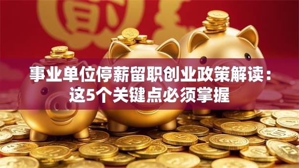 事业单位停薪留职创业政策解读：这5个关键点必须掌握
