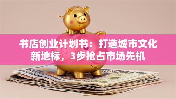 书店创业计划书：打造城市文化新地标，3步抢占市场先机