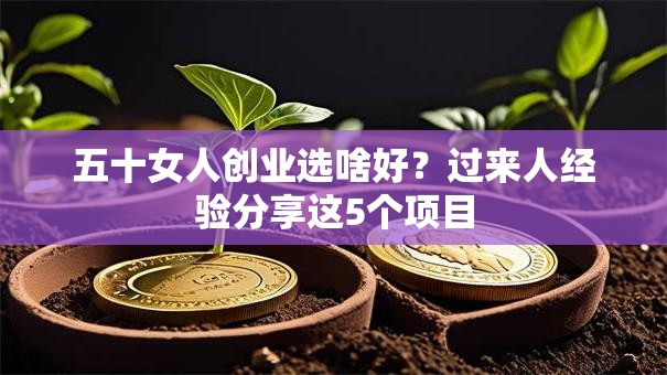 五十女人创业选啥好？过来人经验分享这5个项目
