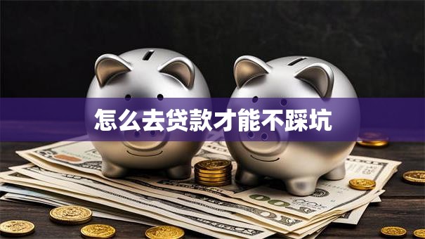 怎么去贷款才能不踩坑