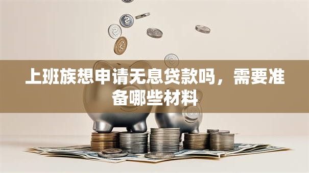 上班族想申请无息贷款吗，需要准备哪些材料