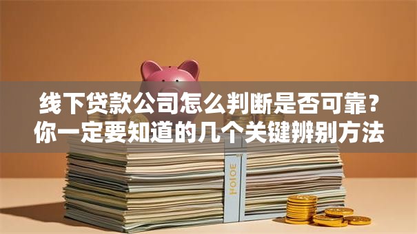 线下贷款公司怎么判断是否可靠？你一定要知道的几个关键辨别方法