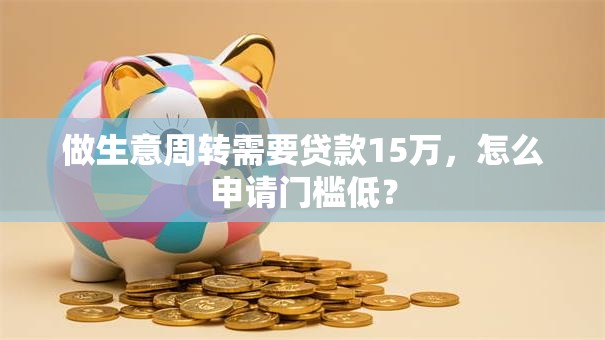做生意周转需要贷款15万，怎么申请门槛低？