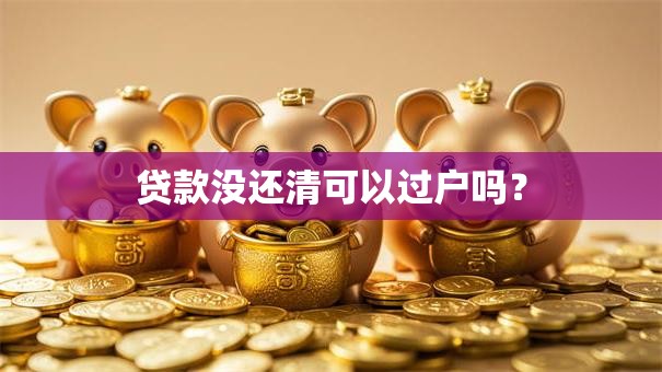 贷款没还清可以过户吗？