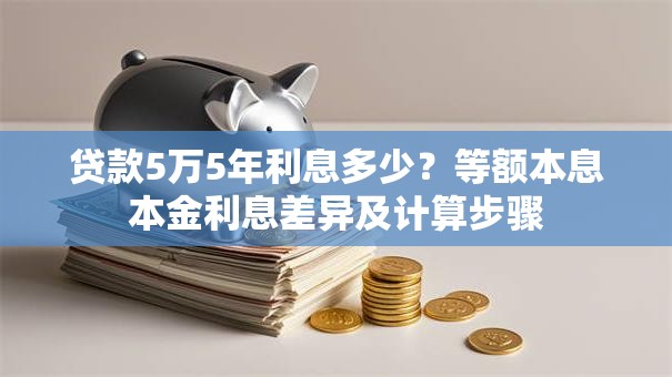贷款5万5年利息多少？等额本息本金利息差异及计算步骤
