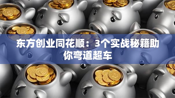 东方创业同花顺：3个实战秘籍助你弯道超车