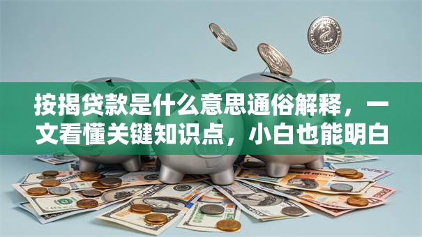 按揭贷款是什么意思通俗解释，一文看懂关键知识点，小白也能明白哦