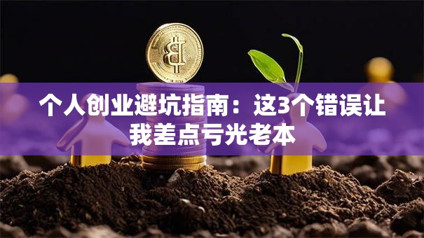个人创业避坑指南：这3个错误让我差点亏光老本