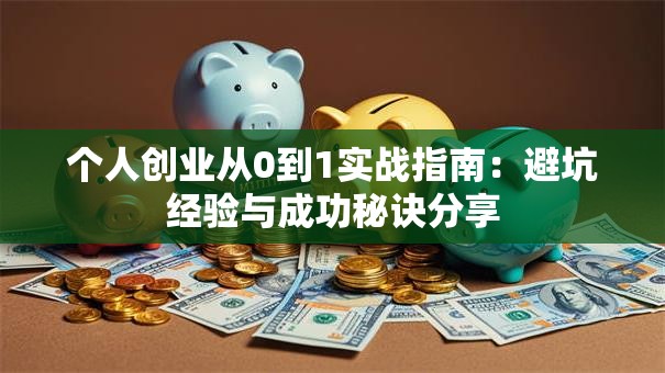 个人创业从0到1实战指南：避坑经验与成功秘诀分享