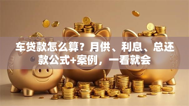 车贷款怎么算？月供、利息、总还款公式+案例，一看就会