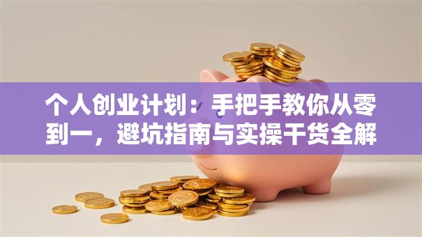 个人创业计划：手把手教你从零到一，避坑指南与实操干货全解析