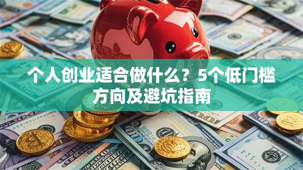 个人创业适合做什么？5个低门槛方向及避坑指南