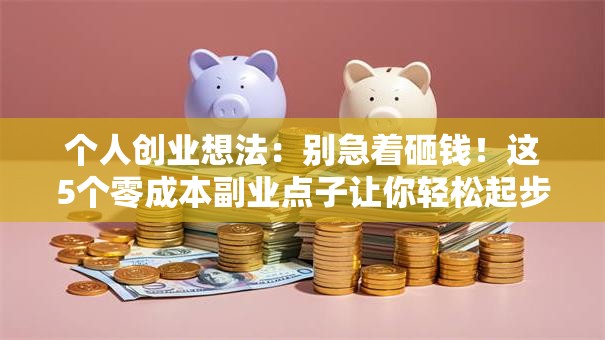 个人创业想法：别急着砸钱！这5个零成本副业点子让你轻松起步