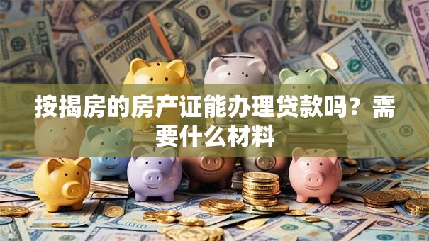 按揭房的房产证能办理贷款吗？需要什么材料