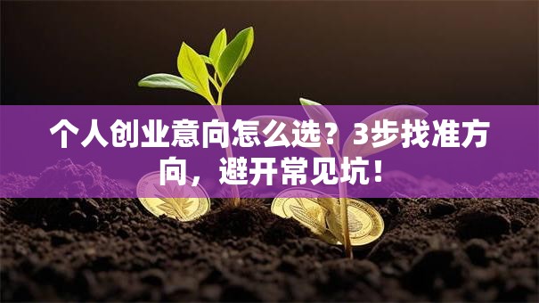 个人创业意向怎么选？3步找准方向，避开常见坑！