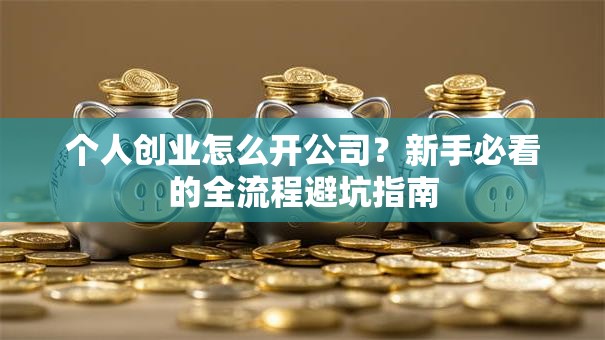 个人创业怎么开公司？新手必看的全流程避坑指南