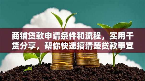 商铺贷款申请条件和流程，实用干货分享，帮你快速搞清楚贷款事宜！