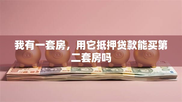 我有一套房，用它抵押贷款能买第二套房吗