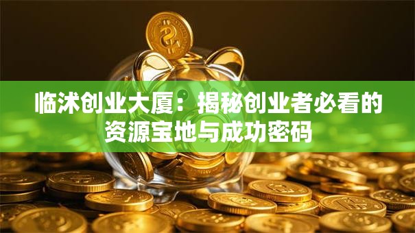 临沭创业大厦：揭秘创业者必看的资源宝地与成功密码