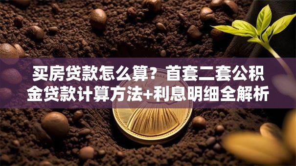 买房贷款怎么算？首套二套公积金贷款计算方法+利息明细全解析