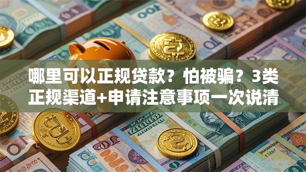 哪里可以正规贷款？怕被骗？3类正规渠道+申请注意事项一次说清