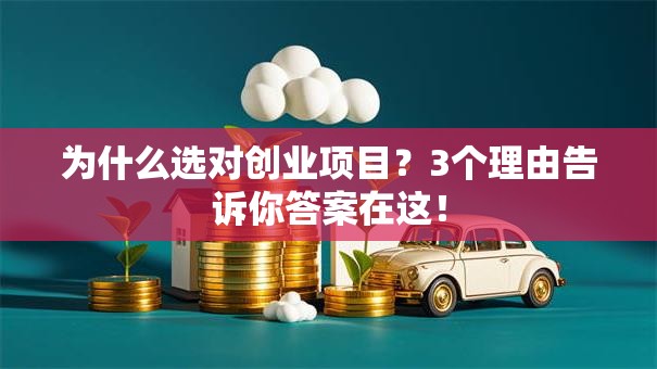 为什么选对创业项目？3个理由告诉你答案在这！