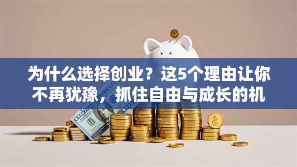 为什么选择创业？这5个理由让你不再犹豫，抓住自由与成长的机会！
