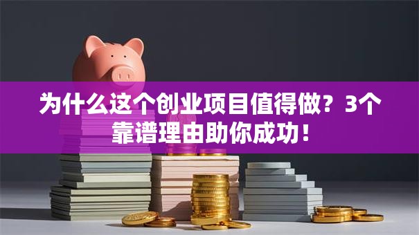 为什么这个创业项目值得做？3个靠谱理由助你成功！