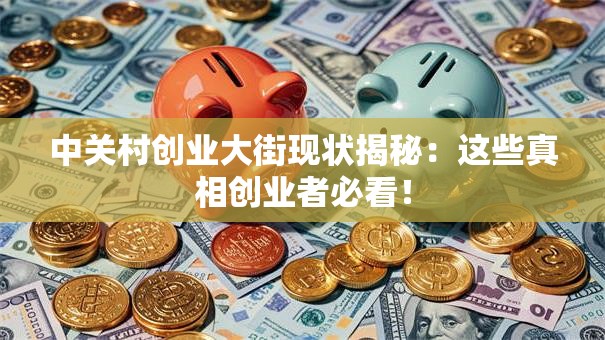 中关村创业大街现状揭秘:这些真相创业者必看! 中关村创业大街现状揭秘:这些真相创业者必看!
