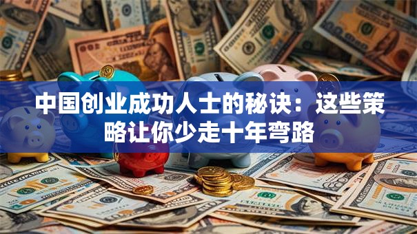 中国创业成功人士的秘诀：这些策略让你少走十年弯路