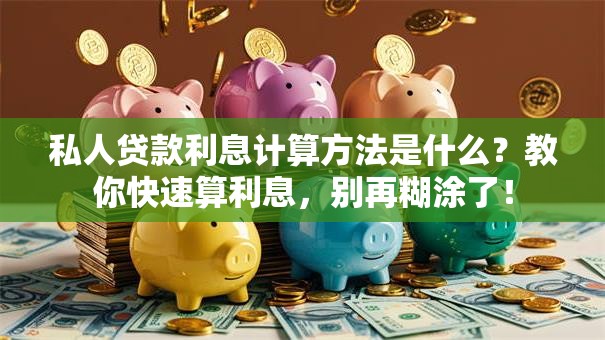 私人贷款利息计算方法是什么？教你快速算利息，别再糊涂了！