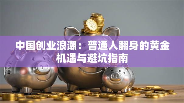 中国创业浪潮：普通人翻身的黄金机遇与避坑指南