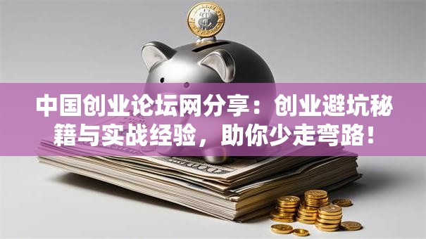 中国创业论坛网分享：创业避坑秘籍与实战经验，助你少走弯路！