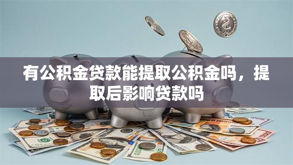 有公积金贷款能提取公积金吗，提取后影响贷款吗