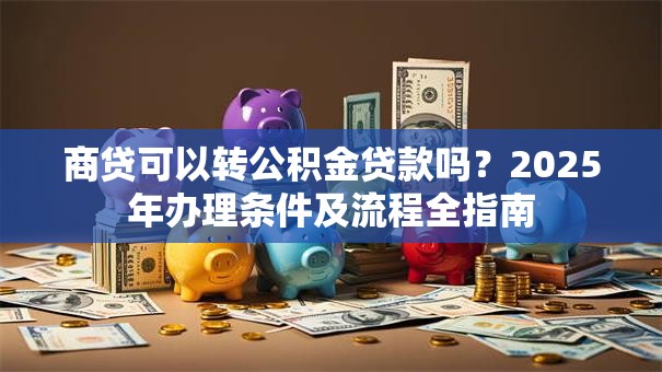 商贷可以转公积金贷款吗？2025年办理条件及流程全指南