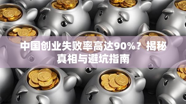 中国创业失败率高达90%？揭秘真相与避坑指南