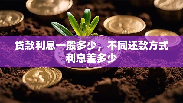 贷款利息一般多少，不同还款方式利息差多少