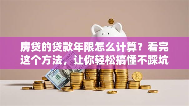 房贷的贷款年限怎么计算？看完这个方法，让你轻松搞懂不踩坑