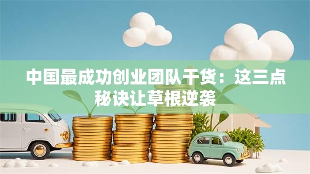 中国最成功创业团队干货：这三点秘诀让草根逆袭