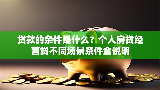 贷款的条件是什么？个人房贷经营贷不同场景条件全说明
