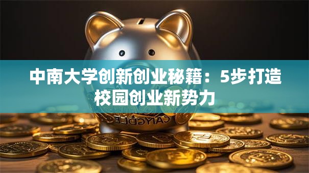 中南大学创新创业秘籍：5步打造校园创业新势力