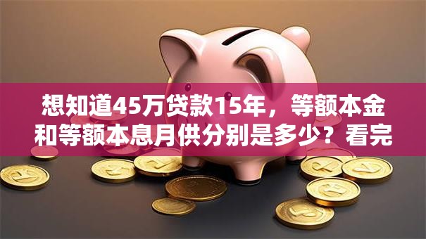 想知道45万贷款15年，等额本金和等额本息月供分别是多少？看完就清楚