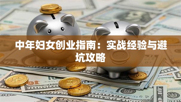 中年妇女创业指南：实战经验与避坑攻略