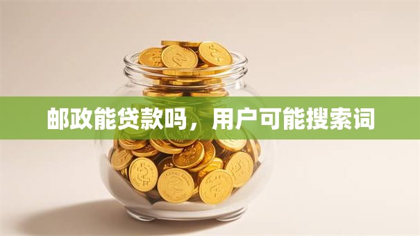 邮政能贷款吗，用户可能搜索词