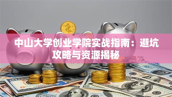 中山大学创业学院实战指南：避坑攻略与资源揭秘